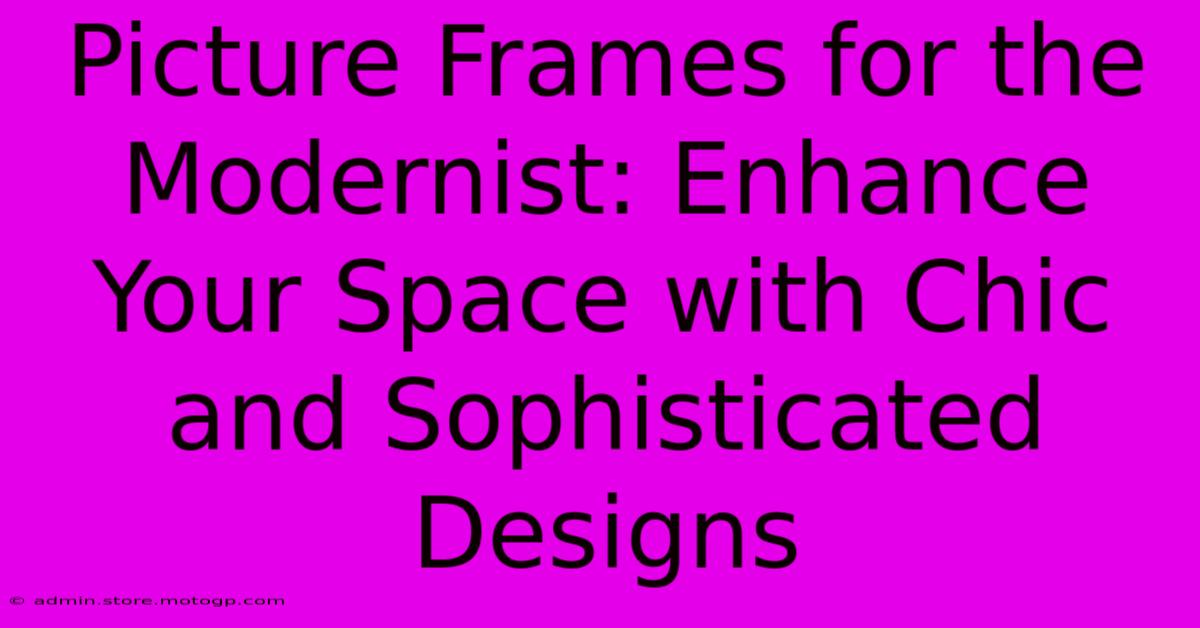 Picture Frames For The Modernist: Enhance Your Space With Chic And Sophisticated Designs