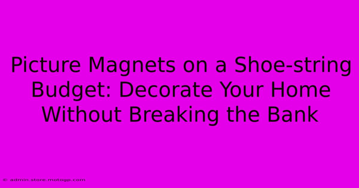 Picture Magnets On A Shoe-string Budget: Decorate Your Home Without Breaking The Bank