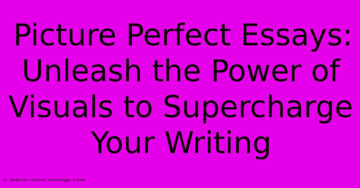 Picture Perfect Essays: Unleash The Power Of Visuals To Supercharge Your Writing