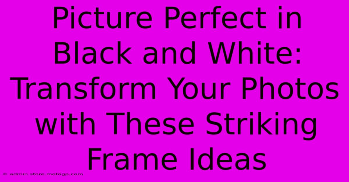 Picture Perfect In Black And White: Transform Your Photos With These Striking Frame Ideas