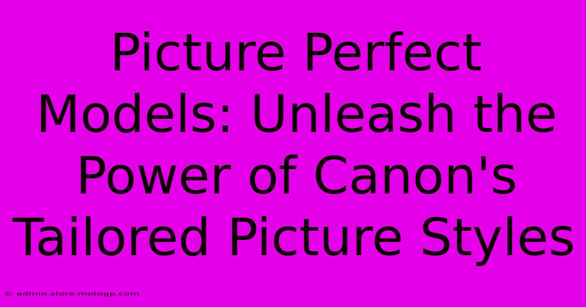 Picture Perfect Models: Unleash The Power Of Canon's Tailored Picture Styles