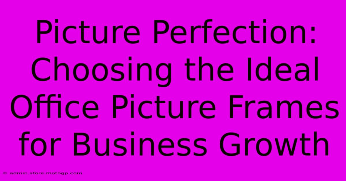 Picture Perfection: Choosing The Ideal Office Picture Frames For Business Growth