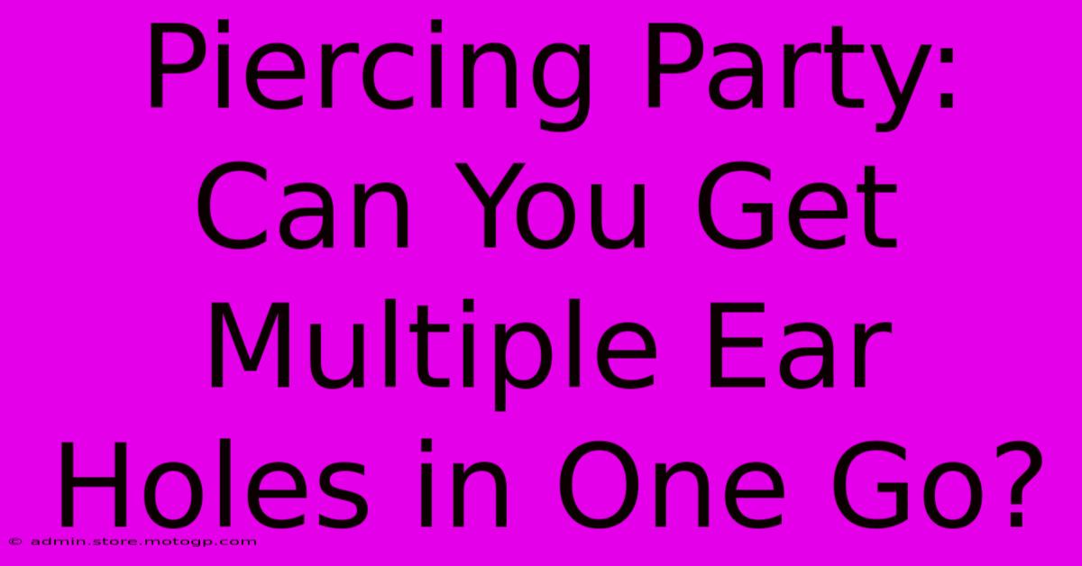 Piercing Party: Can You Get Multiple Ear Holes In One Go?