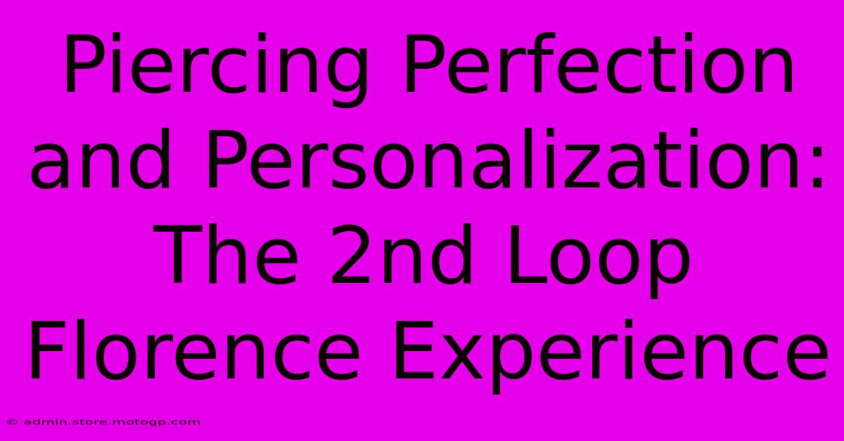 Piercing Perfection And Personalization: The 2nd Loop Florence Experience