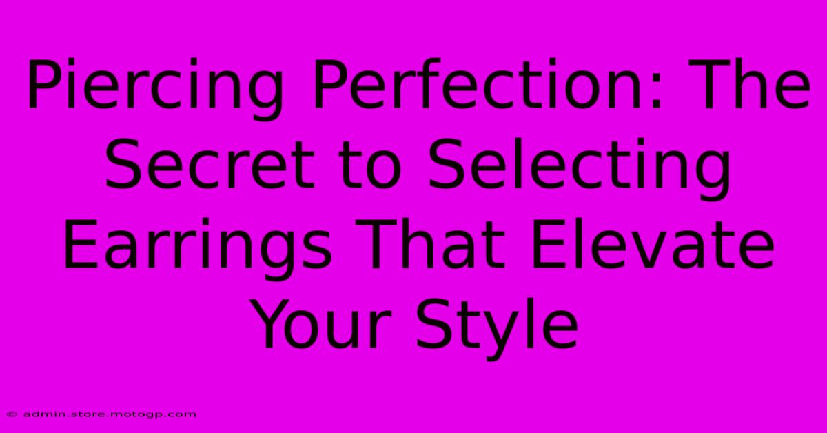 Piercing Perfection: The Secret To Selecting Earrings That Elevate Your Style