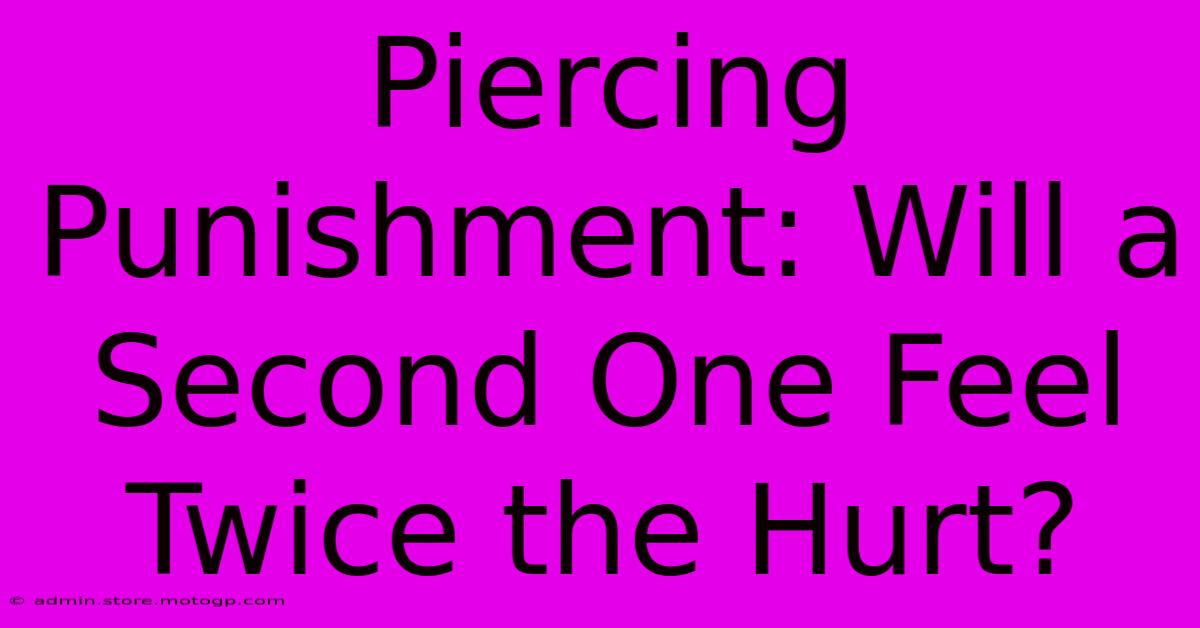 Piercing Punishment: Will A Second One Feel Twice The Hurt?