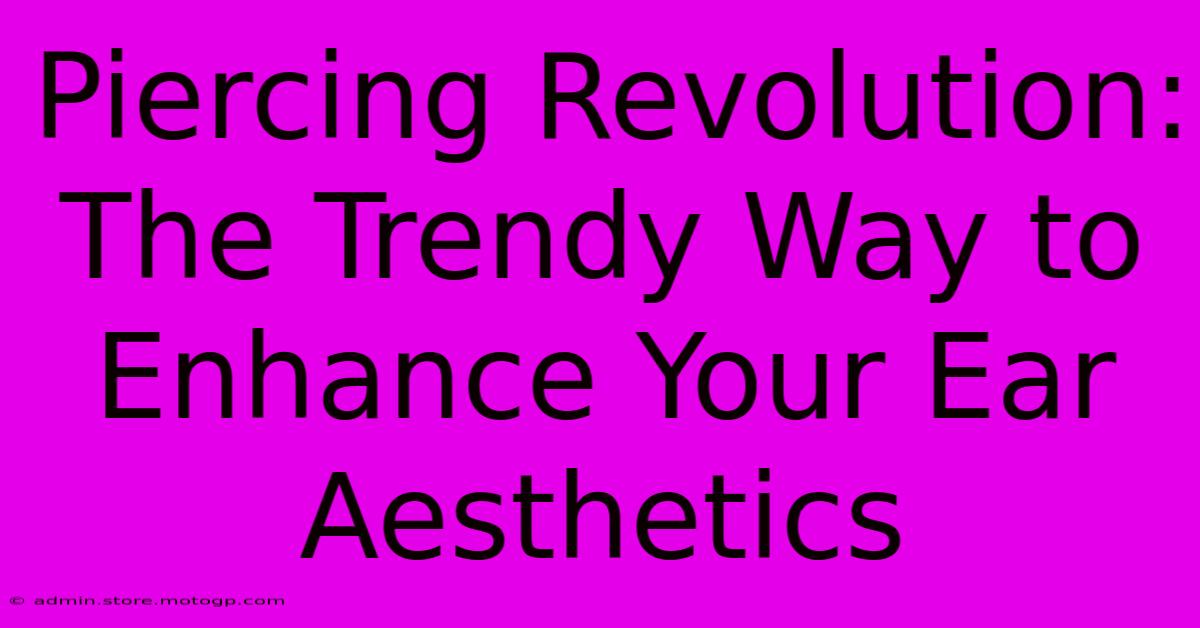 Piercing Revolution: The Trendy Way To Enhance Your Ear Aesthetics