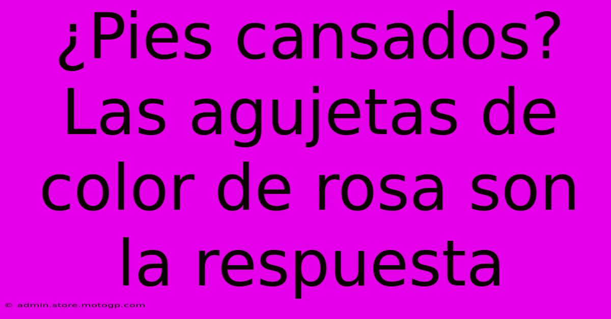 ¿Pies Cansados? Las Agujetas De Color De Rosa Son La Respuesta