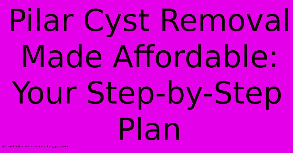 Pilar Cyst Removal Made Affordable: Your Step-by-Step Plan