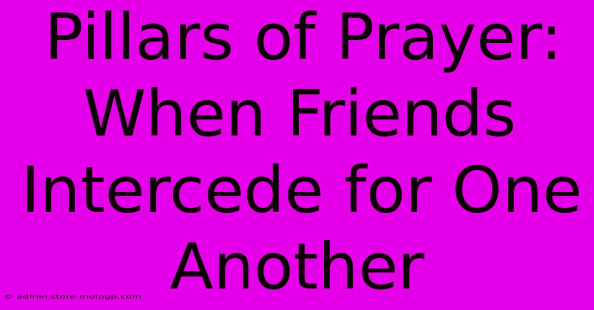 Pillars Of Prayer: When Friends Intercede For One Another