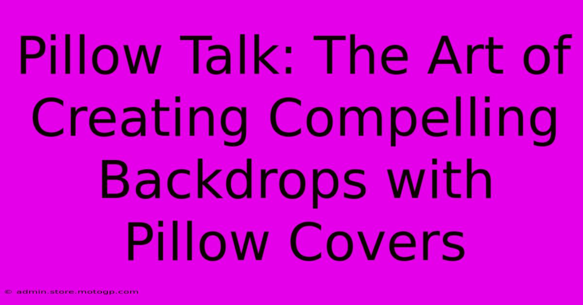 Pillow Talk: The Art Of Creating Compelling Backdrops With Pillow Covers