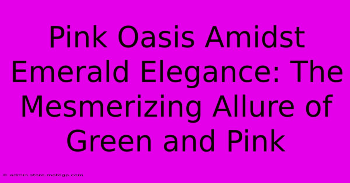 Pink Oasis Amidst Emerald Elegance: The Mesmerizing Allure Of Green And Pink