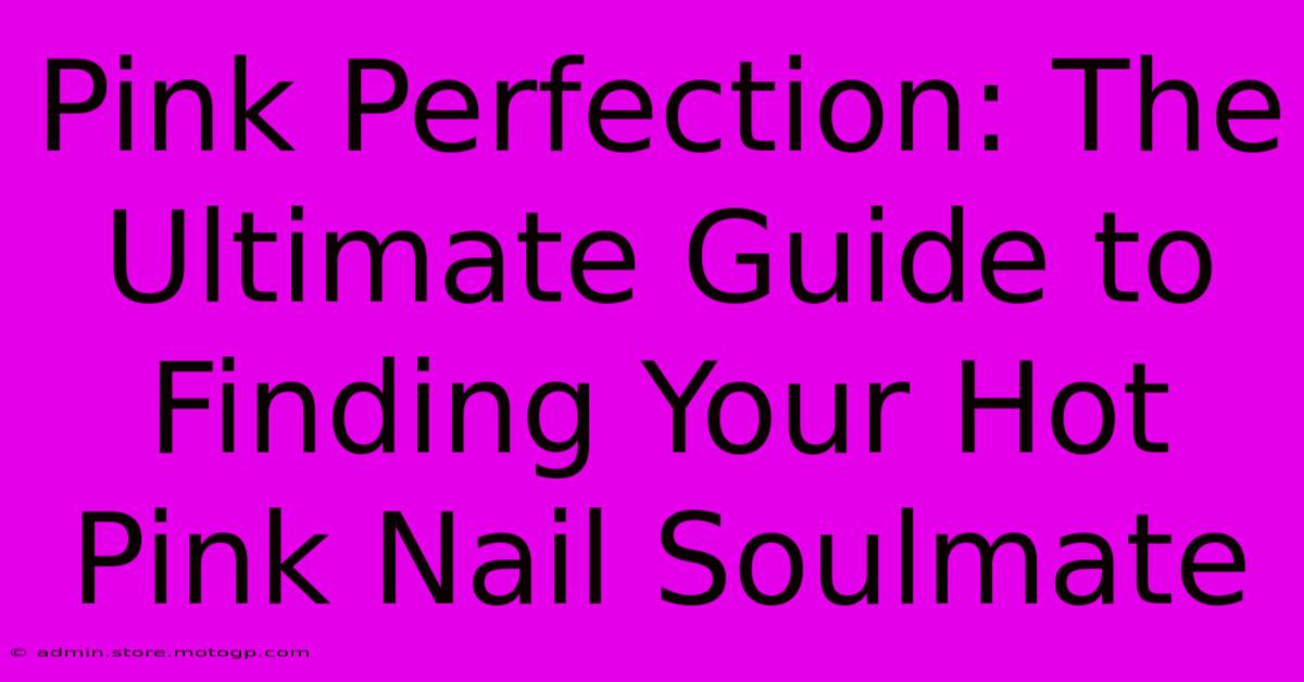 Pink Perfection: The Ultimate Guide To Finding Your Hot Pink Nail Soulmate