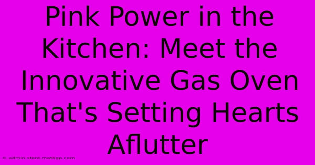 Pink Power In The Kitchen: Meet The Innovative Gas Oven That's Setting Hearts Aflutter