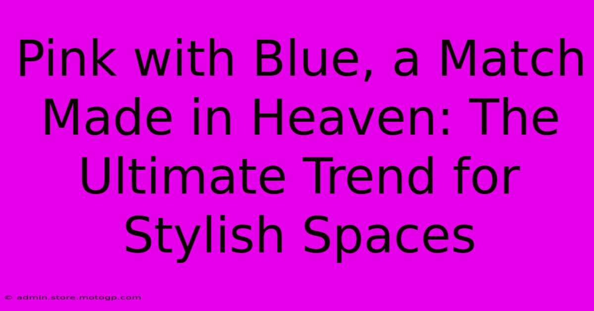 Pink With Blue, A Match Made In Heaven: The Ultimate Trend For Stylish Spaces