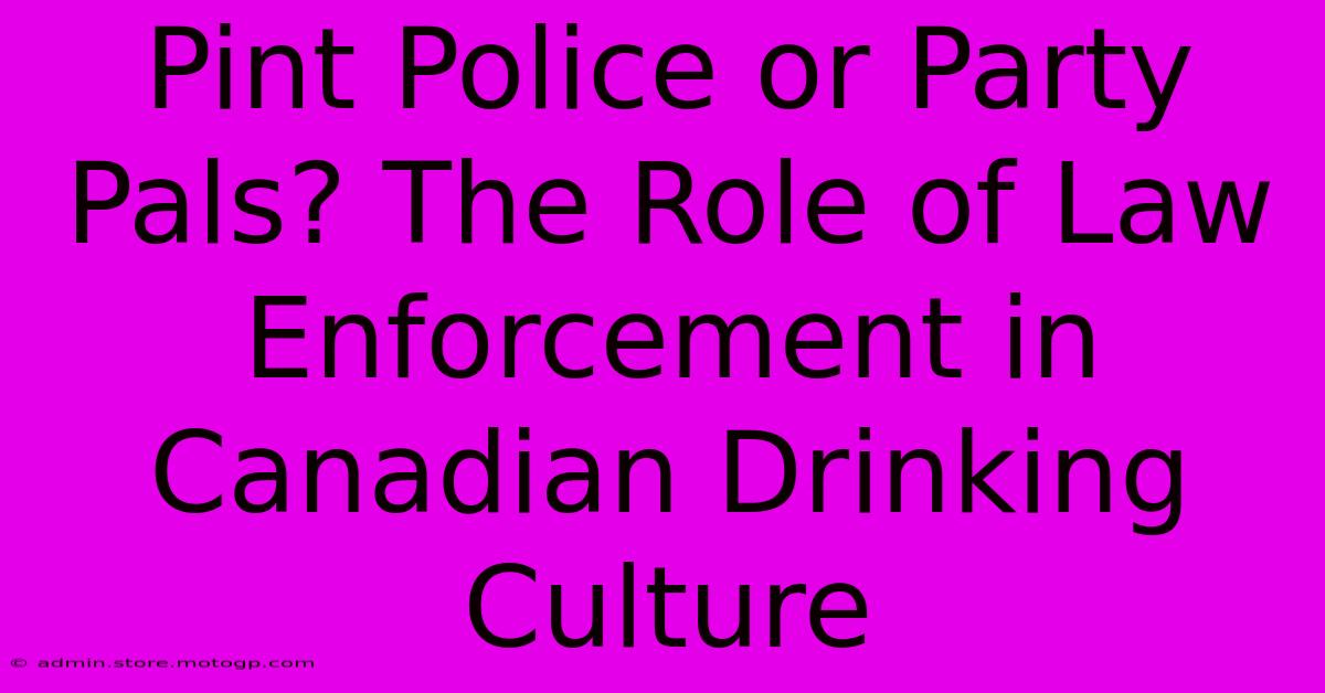 Pint Police Or Party Pals? The Role Of Law Enforcement In Canadian Drinking Culture