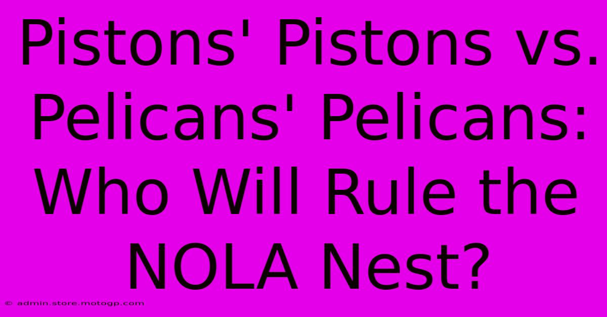 Pistons' Pistons Vs. Pelicans' Pelicans: Who Will Rule The NOLA Nest?