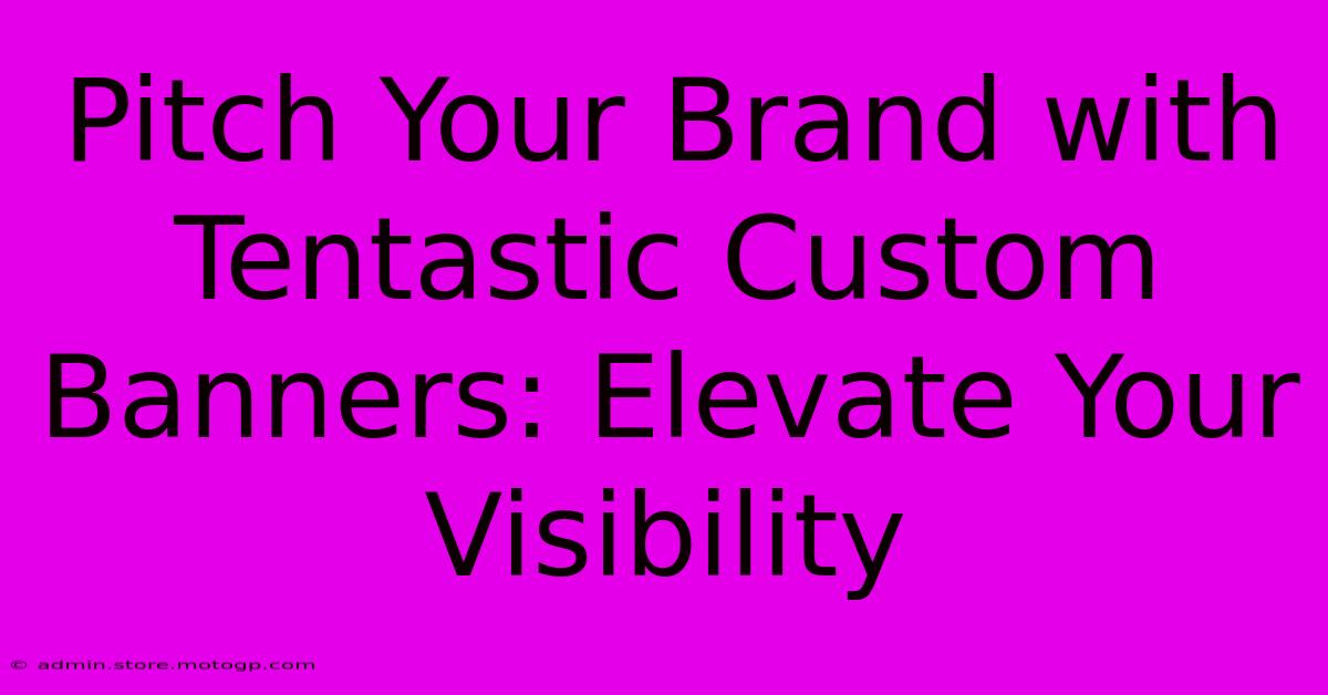 Pitch Your Brand With Tentastic Custom Banners: Elevate Your Visibility