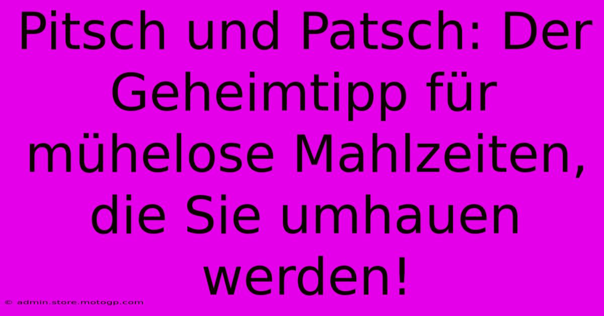 Pitsch Und Patsch: Der Geheimtipp Für Mühelose Mahlzeiten, Die Sie Umhauen Werden!