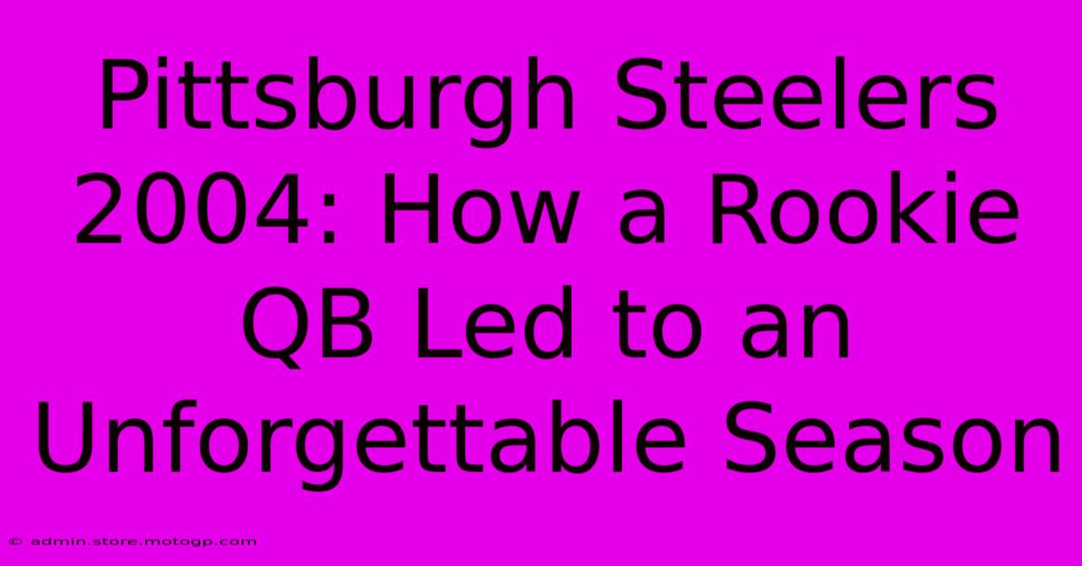 Pittsburgh Steelers 2004: How A Rookie QB Led To An Unforgettable Season