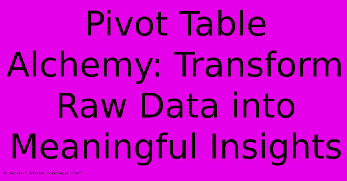 Pivot Table Alchemy: Transform Raw Data Into Meaningful Insights