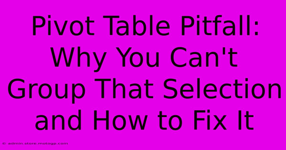 Pivot Table Pitfall: Why You Can't Group That Selection And How To Fix It