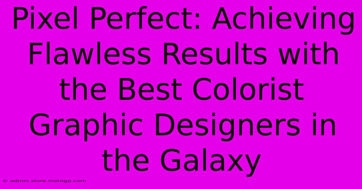 Pixel Perfect: Achieving Flawless Results With The Best Colorist Graphic Designers In The Galaxy