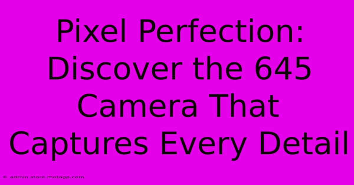 Pixel Perfection: Discover The 645 Camera That Captures Every Detail