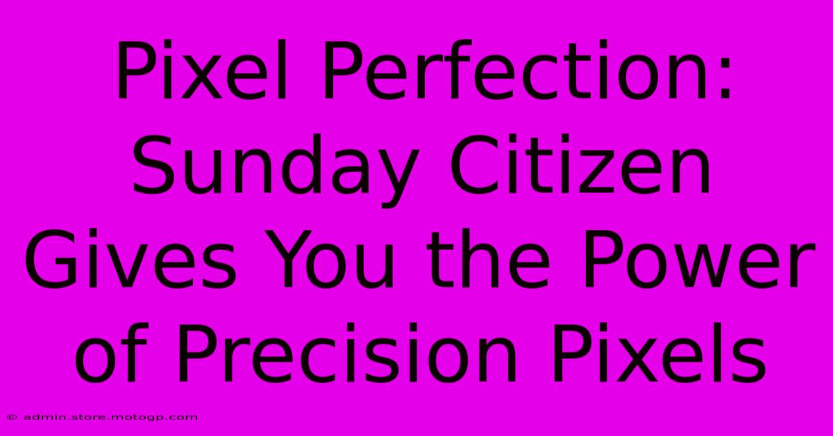 Pixel Perfection: Sunday Citizen Gives You The Power Of Precision Pixels