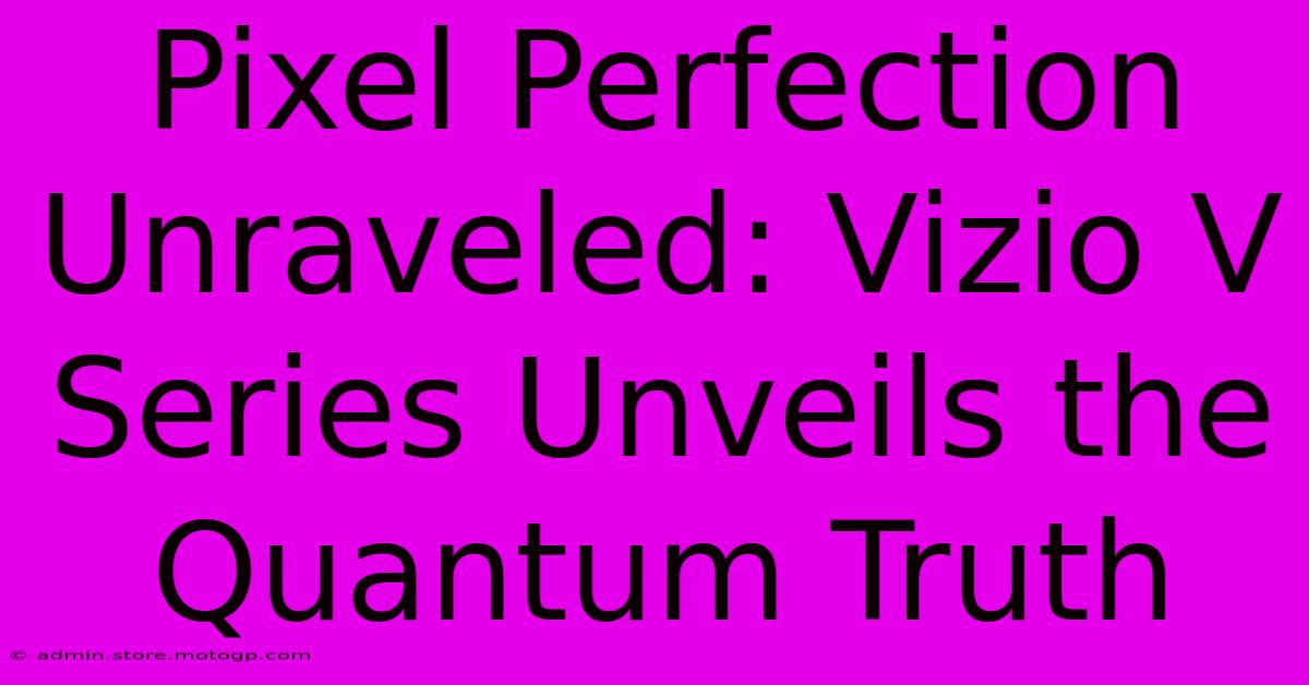 Pixel Perfection Unraveled: Vizio V Series Unveils The Quantum Truth