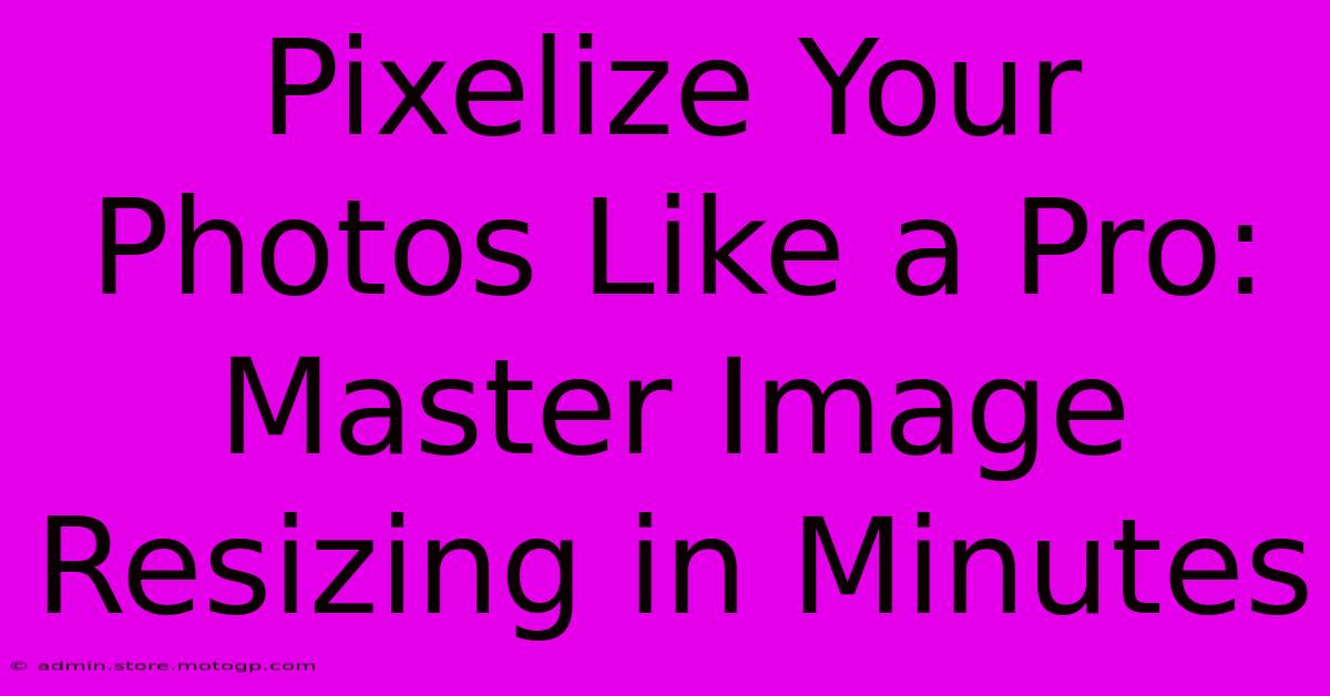 Pixelize Your Photos Like A Pro: Master Image Resizing In Minutes