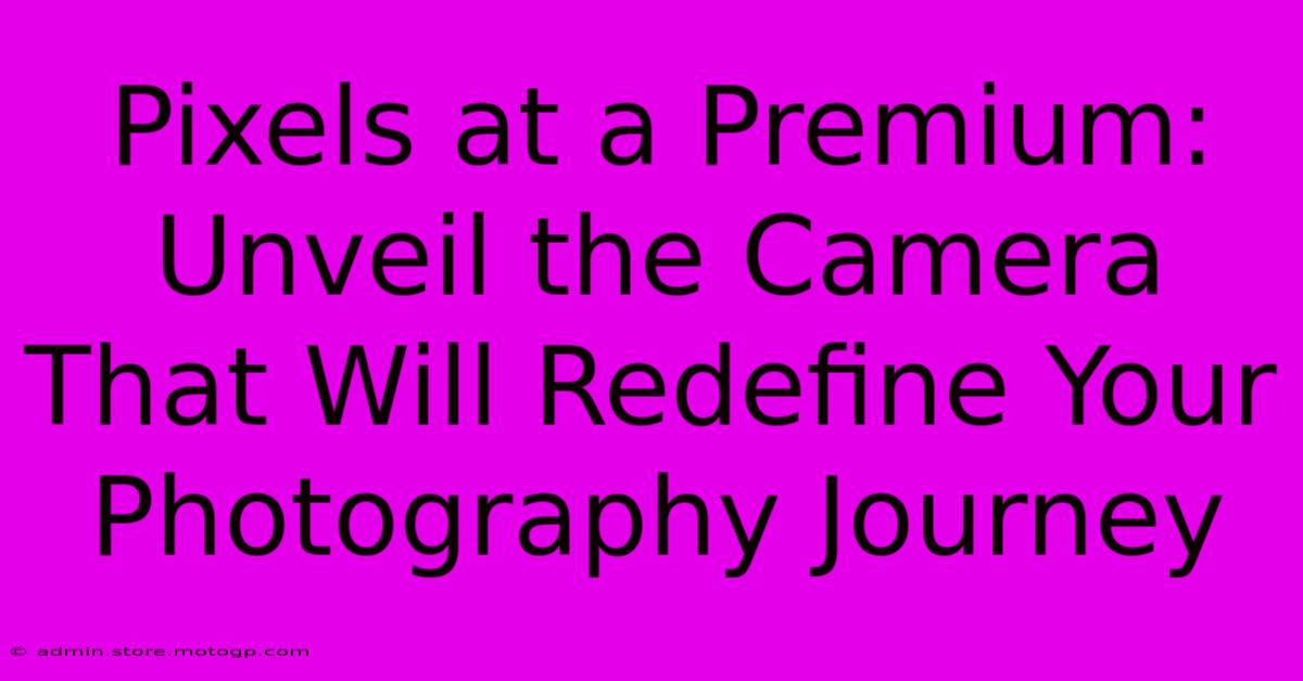 Pixels At A Premium: Unveil The Camera That Will Redefine Your Photography Journey