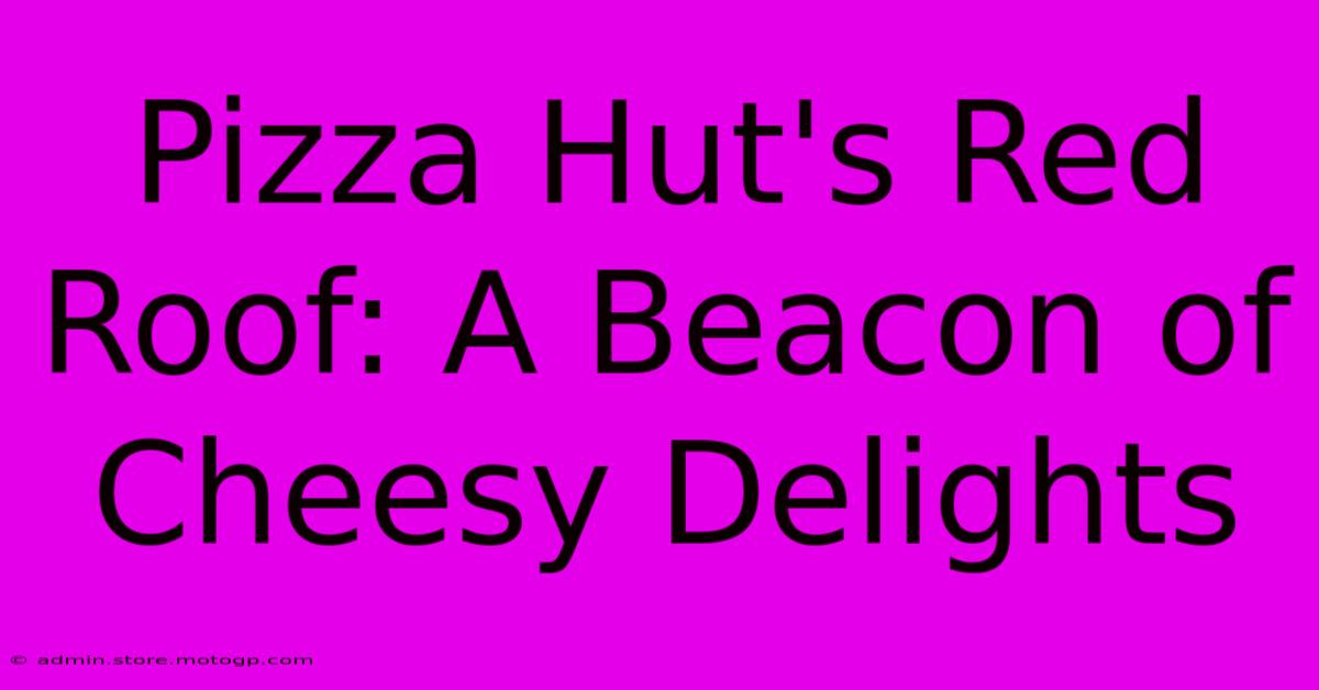 Pizza Hut's Red Roof: A Beacon Of Cheesy Delights