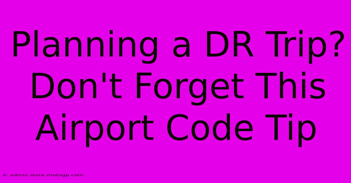 Planning A DR Trip?  Don't Forget This Airport Code Tip