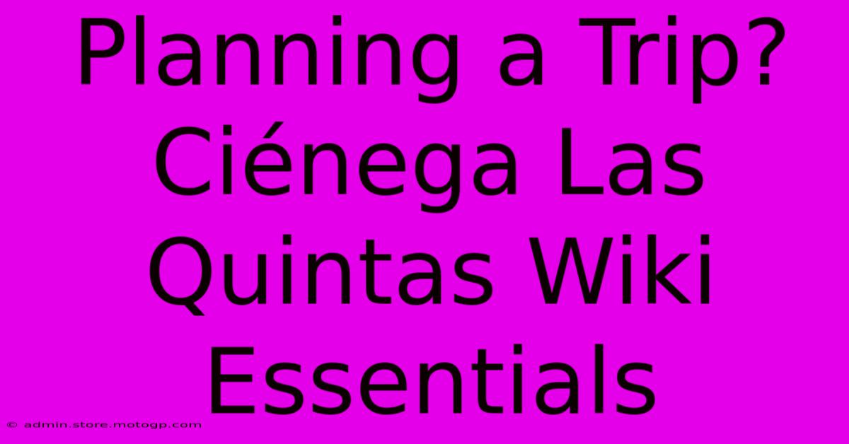 Planning A Trip? Ciénega Las Quintas Wiki Essentials