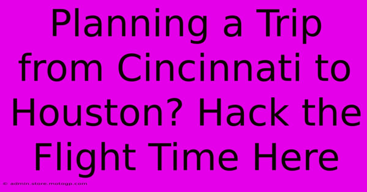 Planning A Trip From Cincinnati To Houston? Hack The Flight Time Here