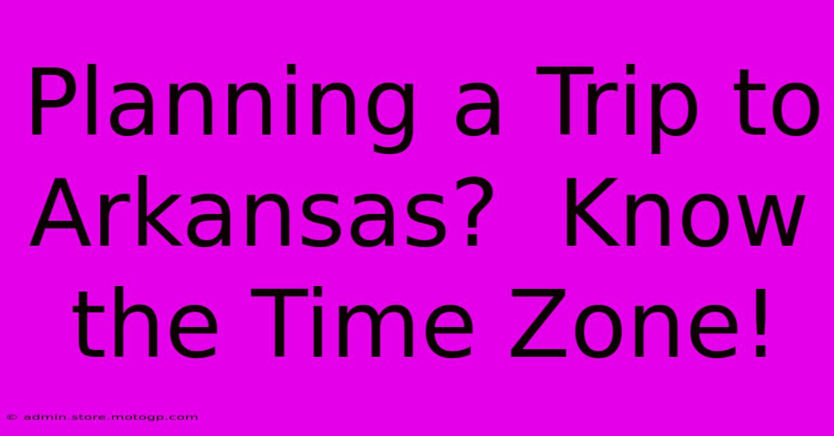 Planning A Trip To Arkansas?  Know The Time Zone!