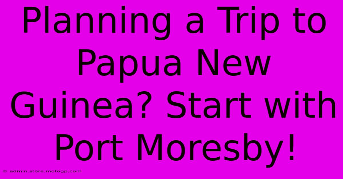 Planning A Trip To Papua New Guinea? Start With Port Moresby!