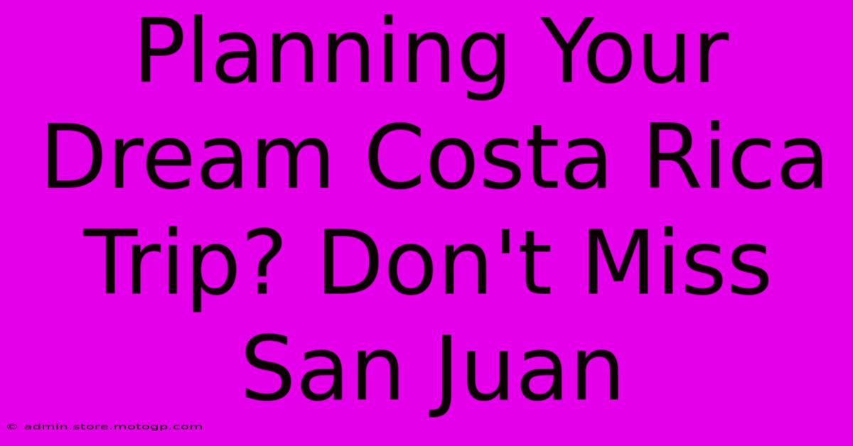 Planning Your Dream Costa Rica Trip? Don't Miss San Juan