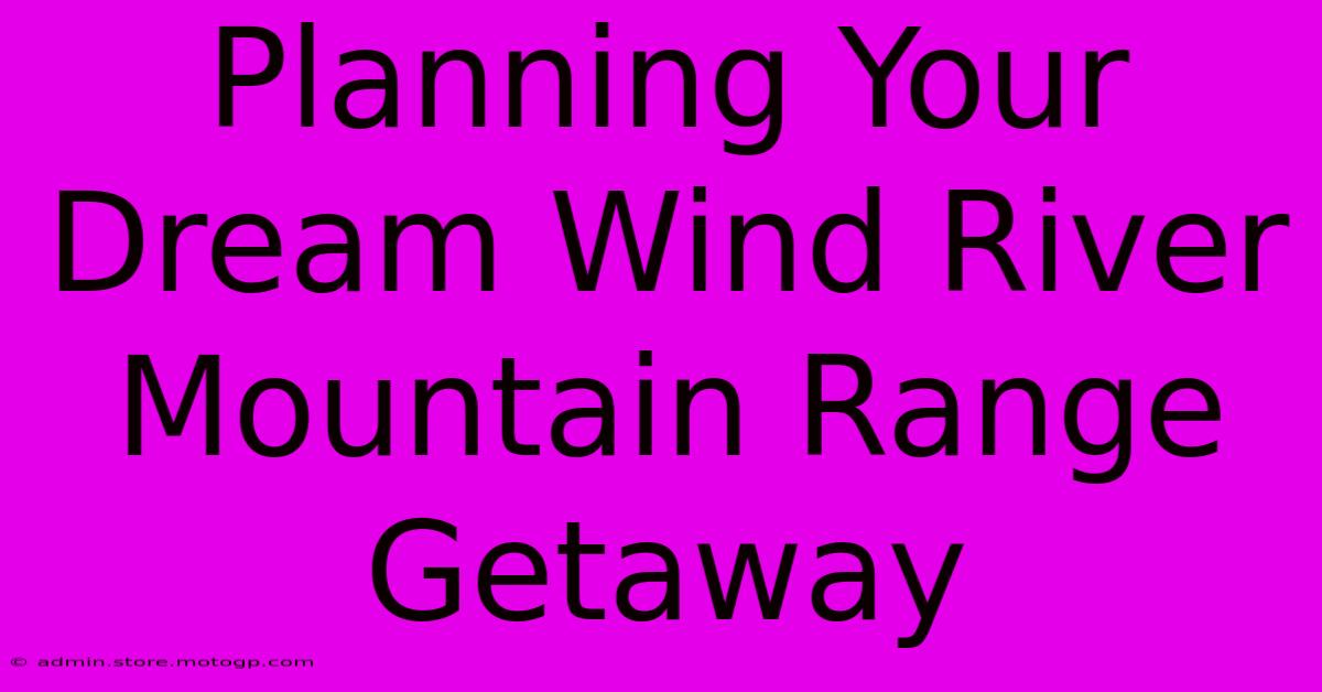 Planning Your Dream Wind River Mountain Range Getaway