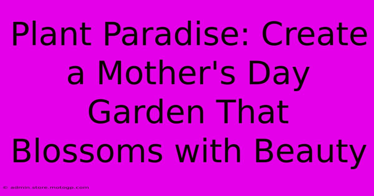 Plant Paradise: Create A Mother's Day Garden That Blossoms With Beauty