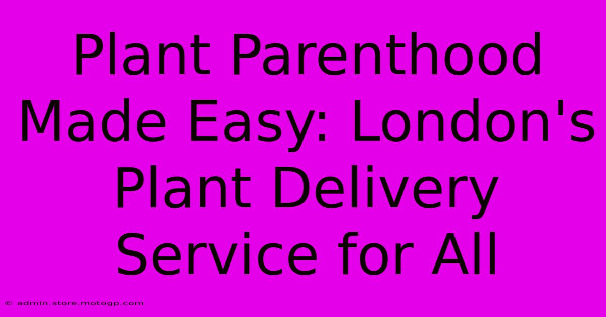 Plant Parenthood Made Easy: London's Plant Delivery Service For All