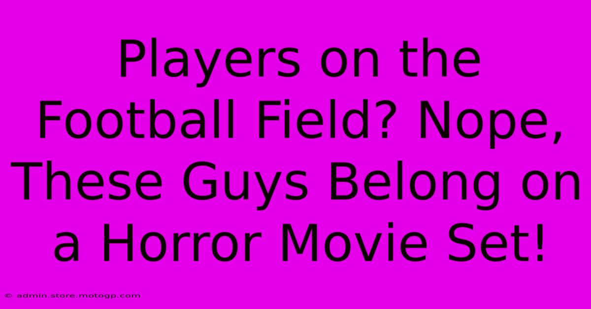 Players On The Football Field? Nope, These Guys Belong On A Horror Movie Set!