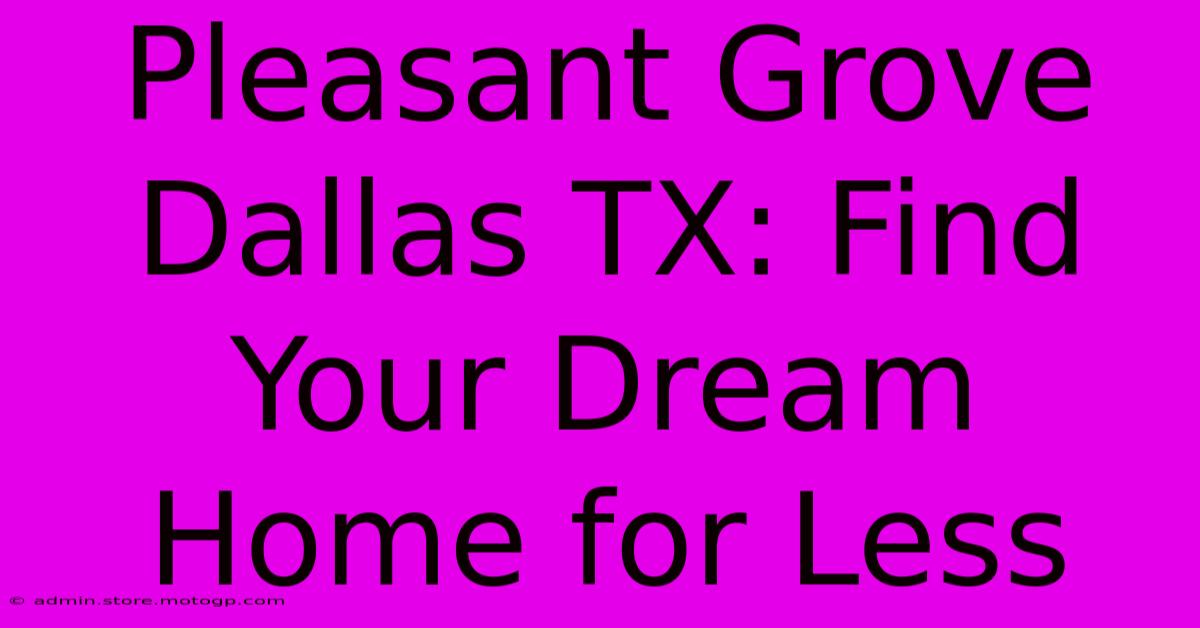 Pleasant Grove Dallas TX: Find Your Dream Home For Less