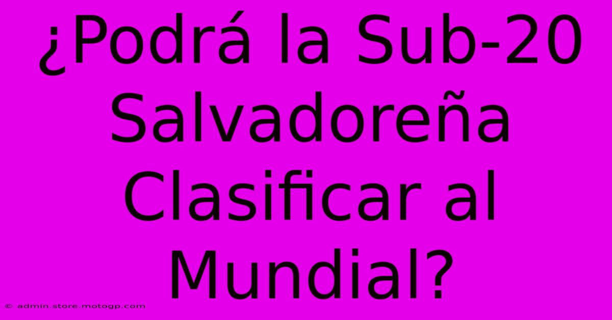 ¿Podrá La Sub-20 Salvadoreña Clasificar Al Mundial?