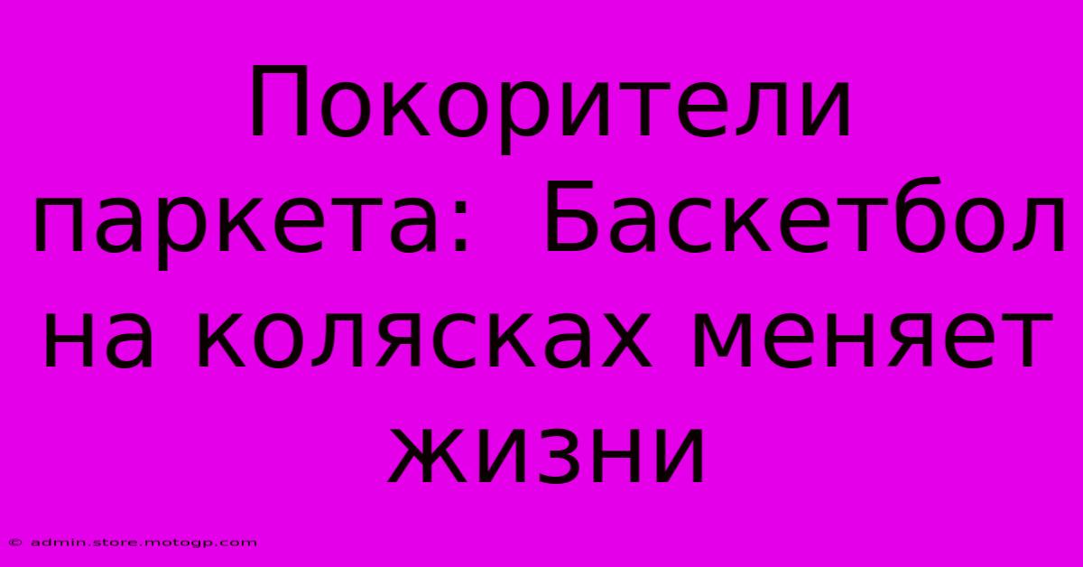 Покорители Паркета:  Баскетбол На Колясках Меняет Жизни