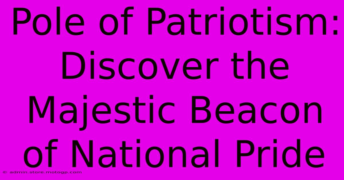 Pole Of Patriotism: Discover The Majestic Beacon Of National Pride