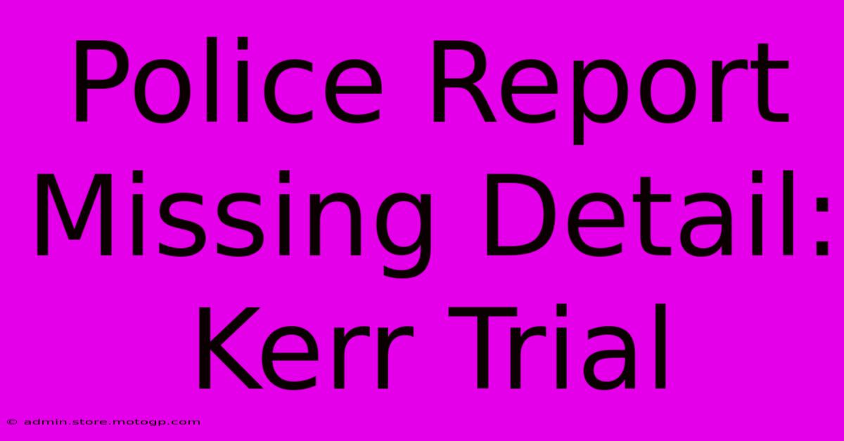 Police Report Missing Detail: Kerr Trial