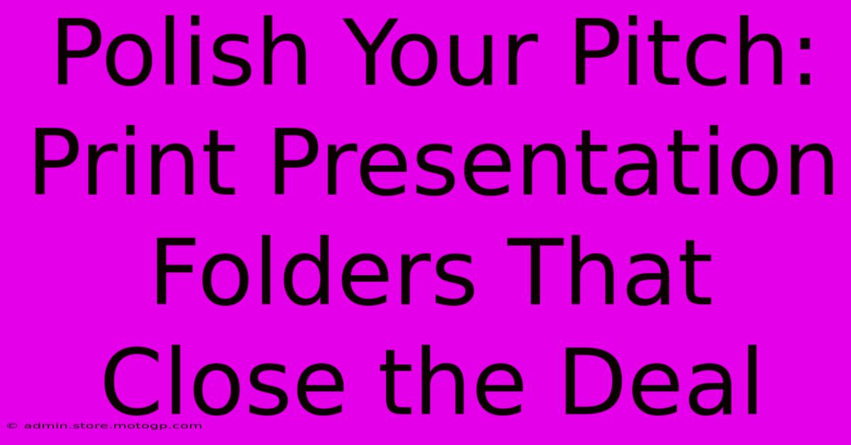 Polish Your Pitch: Print Presentation Folders That Close The Deal