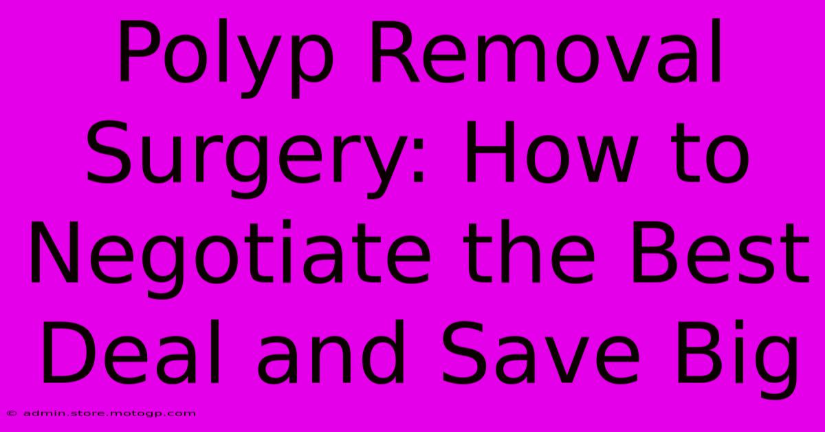 Polyp Removal Surgery: How To Negotiate The Best Deal And Save Big